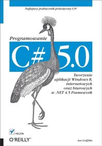 C# 5.0. Programowanie. Tworzenie aplikacji Windows 8, internetowych oraz biurowych w .NET 4.5 Framework (e-bok)