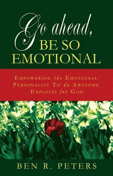 Go Ahead, Be So Emotional: Empowering the Emotional Personality to do Awesome Exploits for God (e-bok)