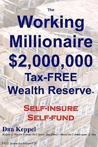 The Working Millionaire: $2,000,000 Tax-FREE Wealth Reserve Self-insure Self-fund (hftad)