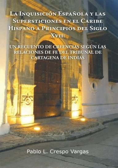 La InquisiciÃ³n EspaÃ±ola Y Las Supersticiones En El Caribe Hispano a Principios Del Siglo Xvii: Un Recuento De Creencias SegÃºn Las Relaciones De Fe Del Tribunal De Cartagena De Indias (häftad)