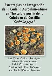 Estrategias de Integracion de La Cadena Agroalimentaria En Tlaxcala a Partir de La Calabaza de Castilla (Cucurbita Pepo L.) (inbunden)
