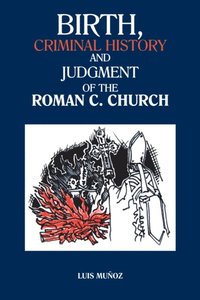 Birth, Criminal History and Judgment of the Roman C. Church (e-bok)