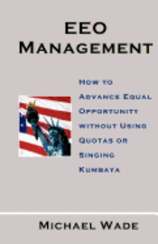 EEO Management: How to Advance Equal Opportunity without Using Quotas or Singing Kumbaya (hftad)