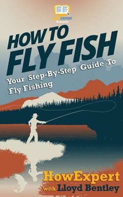 How To Fly Fish - Your Step-By-Step Guide To Fly Fishing (häftad)