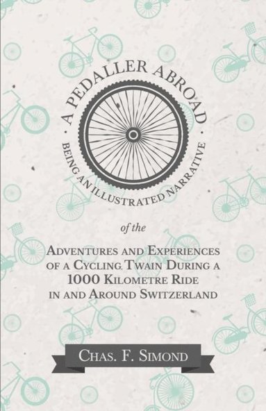 Pedaller Abroad - Being an Illustrated Narrative of the Adventures and Experiences of a Cycling Twain During a 1000 Kilometre Ride in and Around Switzerland (e-bok)