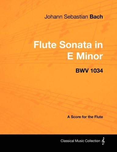 Johann Sebastian Bach - Flute Sonata in E Minor - BWV 1034 - A Score for the Flute (häftad)