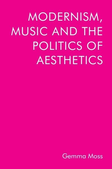 Modernism, Music and the Politics of Aesthetics (h�ftad)