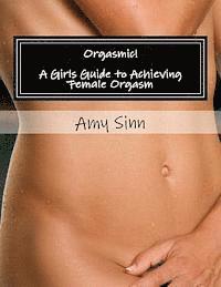 Orgasmic! A Girls Guide to Achieving Female Orgasm: A Girls Guide to Achieving Female Orgasm (inbunden)