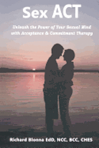 Sex ACT: Unleash the Power of Your Sexual Mind with Acceptance & Commitment Therapy