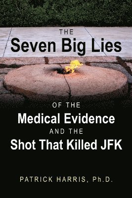 The Seven Big Lies of the Medical Evidence and the Shot That Killed JFK (hftad)
