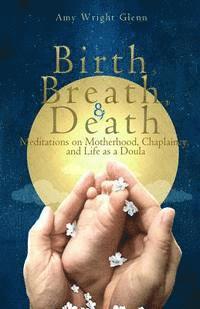 Birth, Breath, and Death: Meditations on Motherhood, Chaplaincy, and Life as a Doula (häftad)