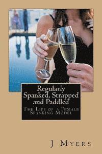 Regularly Spanked, Strapped and Paddled: The Life of a Female Spanking Model (häftad)