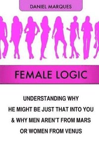 Female Logic: Understanding why He might be just that Into You and why Men aren't from Mars or Women from Venus (häftad)