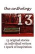 13 The Anthology: 13 original stories, 13 individual writers, 1 spark of inspiration