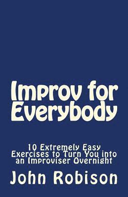 Improv for Everybody: 10 Extremely Easy Exercises to Turn You into an Improviser Overnight (hftad)