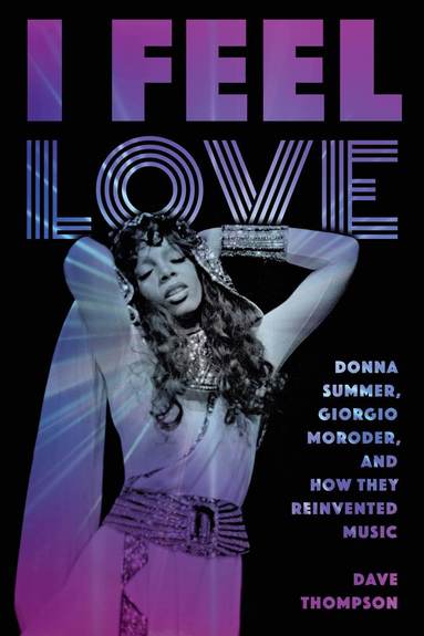 I Feel Love: Donna Summer, Giorgio Moroder, and How They Reinvented Music (inbunden)