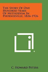 The Story of One Hundred Years of Methodism in Phoenixville, 1826-1926 (hftad)
