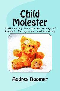 Child Molester: A Shocking True Crime Story of Incest, Deception, and Healing (häftad)
