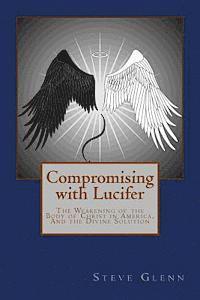 Compromising with Lucifer: The Weakening of the Body of Christ in America, And the Divine Solution (hftad)