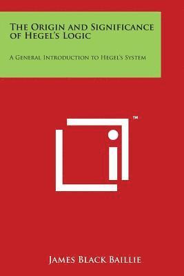 The Origin and Significance of Hegel's Logic: A General Introduction to Hegel's System (hftad)