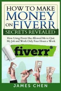 How to Make Money on Fiverr Secrets Revealed: How Using Fiverr Has Allowed Me to Quit My Job and Work Only Four Hours a Week (hftad)