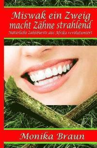 Miswak ein Zweig macht Zähne strahlend: Natürliche Zahnbürste aus Afrika revolutioniert (inbunden)