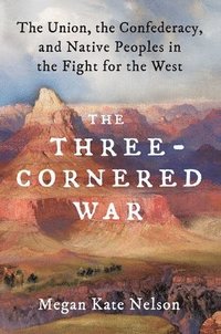 The Three-Cornered War: The Union, the Confederacy, and Native Peoples in the Fight for the West (inbunden)