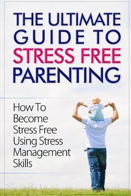 The Ultimate Guide To Stress Free Parenting: How To Become Stress Free Using Stress Management Skills (inbunden)