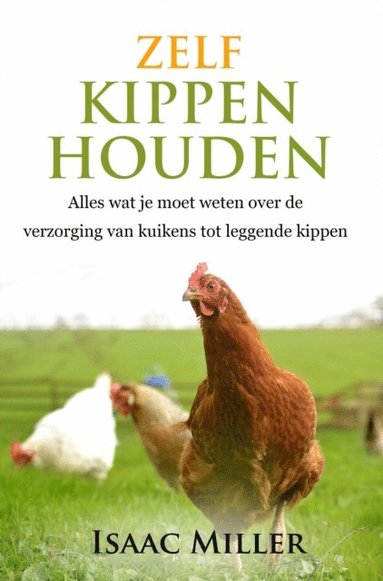 Zelf kippen houden  -  Alles wat je moet weten over de verzorging van kuikens tot leggende kippen (inbunden)