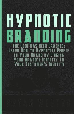 Hypnotic Branding: The Code Has Been Cracked: Learn How to Hypnotize People to Your Brand by Linking Your Brand's Identity To Your Customer's Identity