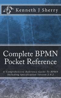 Complete BPMN Pocket Reference: A Comprehensive Reference Guide To BPMN Including Specification version 2.0.2 (hftad)