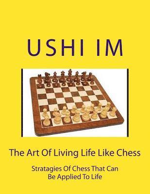 The Art Of Living Life Like Chess: Strategies Of Chess That Can Be Applied To Life (inbunden)