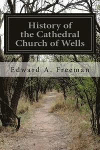 History of the Cathedral Church of Wells (inbunden)