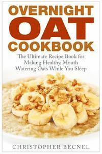 Overnight Oat Cookbook: The Ultimate Recipe Book for Making Healthy, Mouth Watering Oats While You Sleep (inbunden)