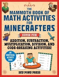 The Mammoth Book of Math Activities for Minecrafters: Super Fun Addition, Subtraction, Multiplication, Division, and Code-Breaking Activities!--An Uno (hftad)
