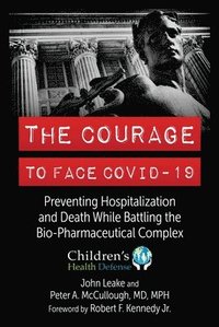 The Courage to Face Covid-19: Preventing Hospitalization and Death While Battling the Bio-Pharmaceutical Complex (inbunden)
