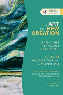 The Art of New Creation  Trajectories in Theology and the Arts (hftad)