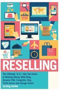 Reselling: The Ultimate 6 in 1 Box Set Guide to Making Money With Ebay, Amazon FBA, Craigslist, Etsy, Thrift Stores and Garage Sa (hftad)