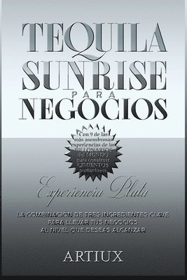 Tequila Sunrise para Negocios: La combinacin de tres ingredientes clave para llevar tus negocios al nivel que deseas alcanzar (hftad)