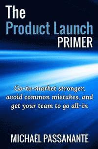 The Product Launch Primer: Go-to-market stronger, avoid common mistakes, and get your team to go all-in (hftad)