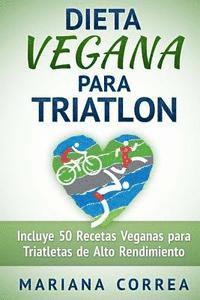 DIETA VEGANA Para TRIATLON: Incluye 50 Recetas Veganas para Triatletas de Alto Rendimiento (hftad)