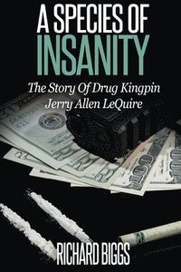A Species of Insanity: The Story of Drug Kingpin Jerry Allen LeQuire (hftad)