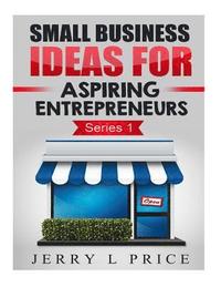 Small Business Ideas For Aspiring Entrepreneurs - Jerry L Price Jr ...