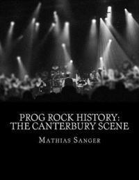 Prog Rock History: The Canterbury Scene - Mathias Sanger - Häftad (9781519670748) | Bokus