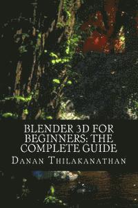 Blender 3D For Beginners: The Complete Guide: The Complete Beginner's Guide to Getting Started with Navigating, Modeling, Animating, Texturing, (häftad)