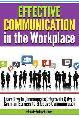 Effective Communication in the Workplace: Learn How to Communicate Effectively and Avoid Common Barriers to Effective Communication (inbunden)