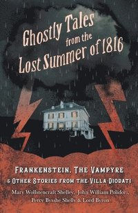 Ghostly Tales from the Lost Summer of 1816 - Frankenstein, The Vampyre &; Other Stories from the Villa Diodati (häftad)