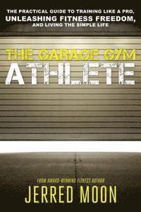 The Garage Gym Athlete: The Practical Guide to Training like a Pro, Unleashing Fitness Freedom, and Living the Simple Life. (häftad)