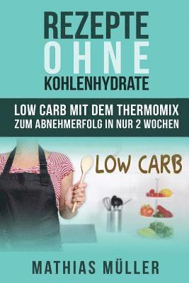 Rezepte ohne Kohlenhydrate - 100 Low Carb Rezepte mit dem Thermomix zum Abnehmerfolg in nur 2 Wochen (hftad)