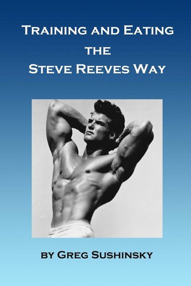 Training and Eating the Steve Reeves Way (inbunden)